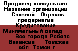 Продавец-консультант › Название организации ­ Связной › Отрасль предприятия ­ Кредитование › Минимальный оклад ­ 35 000 - Все города Работа » Вакансии   . Томская обл.,Томск г.